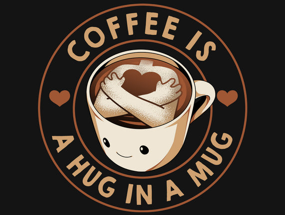 Coffee Is A Hug In A Mug