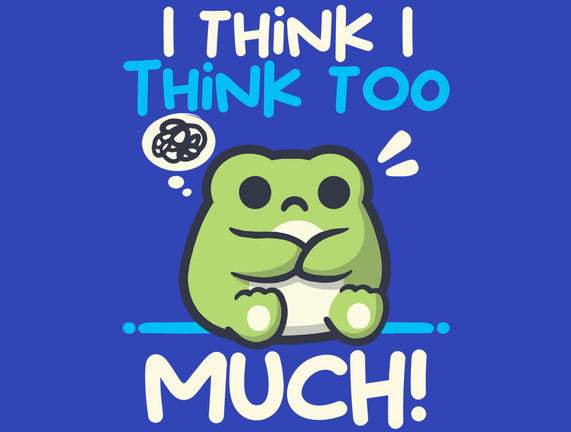 I Think I Think Too Much