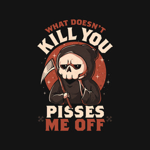 What Doesn't Kill You Pisses Me Off