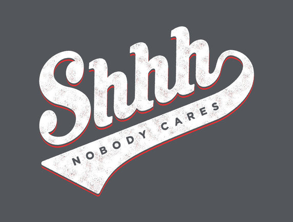 Shhh, Nobody Cares