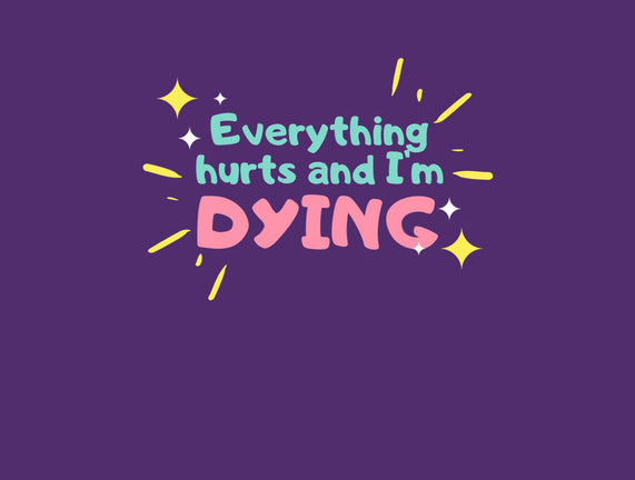 Everything Hurts & I'm Dying
