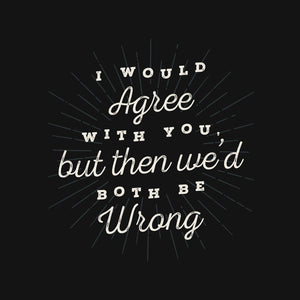 I Would Agree With You