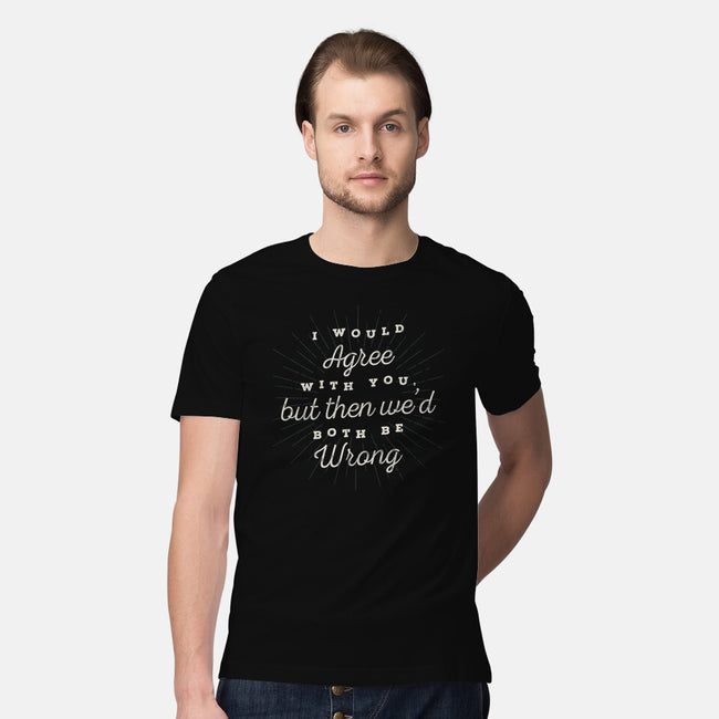 I Would Agree With You-mens premium tee-zawitees