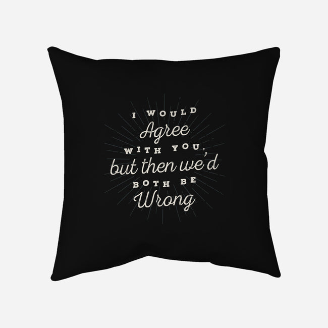 I Would Agree With You-none removable cover w insert throw pillow-zawitees