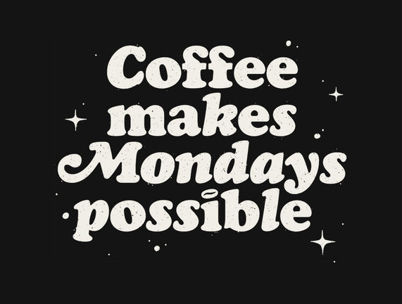 Coffee Makes Mondays Possible