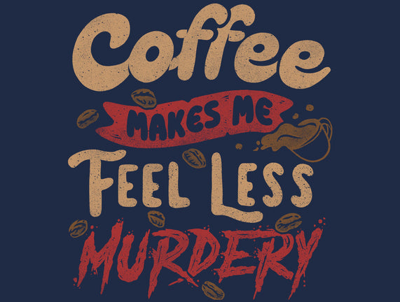 Coffee Makes Me Feel Less Murdery