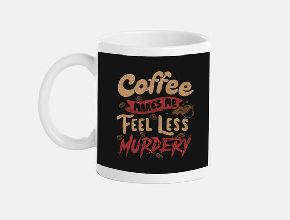 Coffee Makes Me Feel Less Murdery