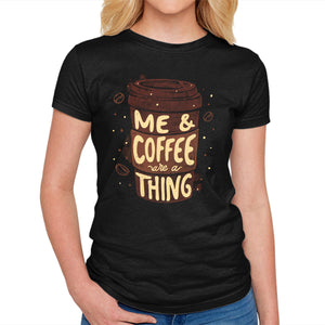 Me And Coffee Are A Thing