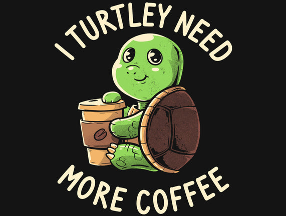 I Turtley Need More Coffee