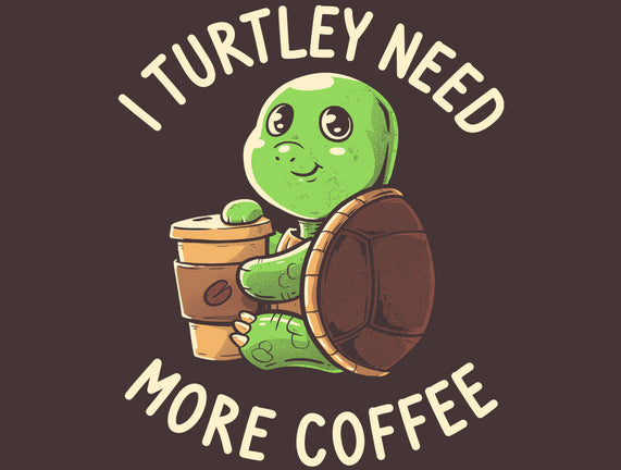 I Turtley Need More Coffee