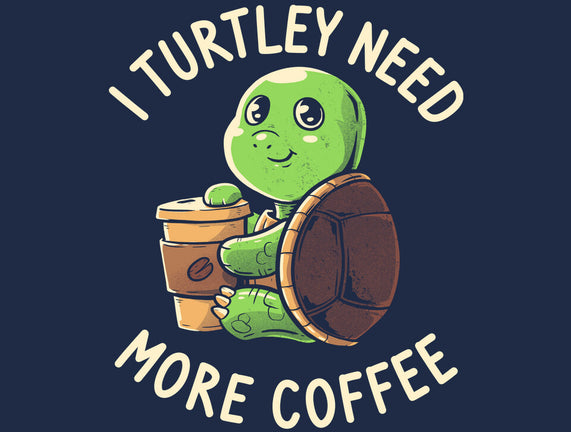 I Turtley Need More Coffee