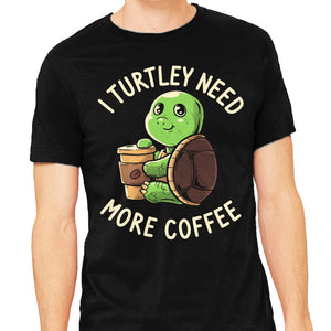 I Turtley Need More Coffee