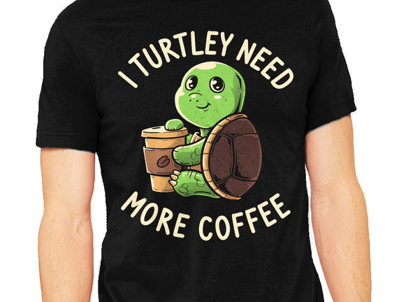 I Turtley Need More Coffee