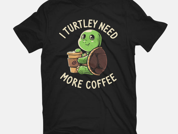 I Turtley Need More Coffee