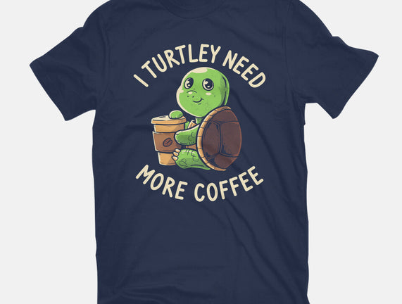 I Turtley Need More Coffee