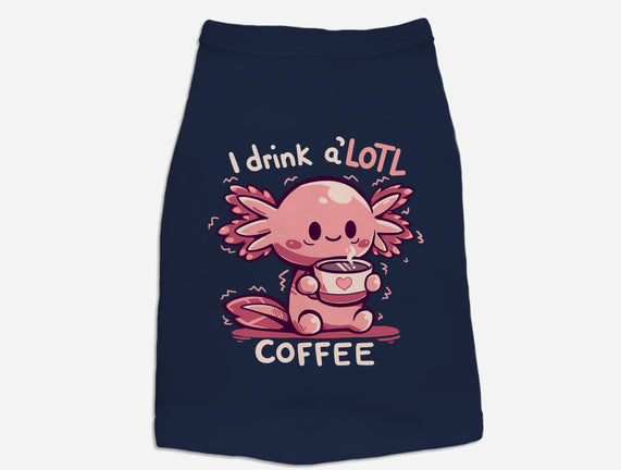 I Drink Alotl Coffee