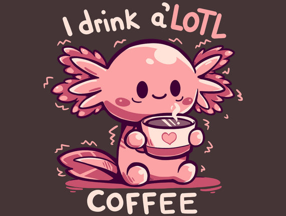 I Drink Alotl Coffee