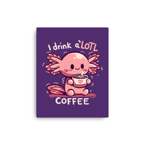 I Drink Alotl Coffee