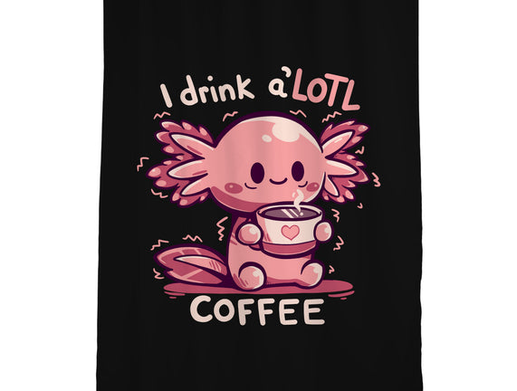 I Drink Alotl Coffee