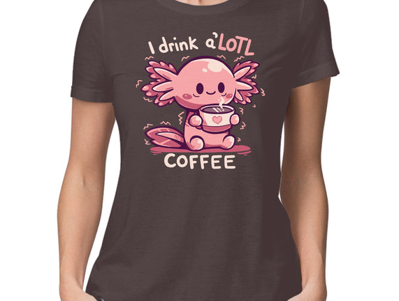 I Drink Alotl Coffee