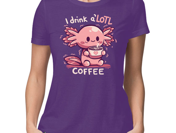 I Drink Alotl Coffee