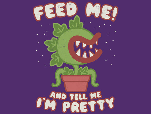 Feed Me! And Tell Me I'm Pretty