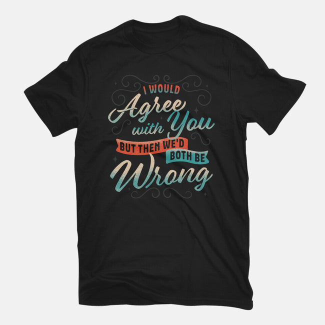 I Would Agree With You But-unisex basic tee-zawitees