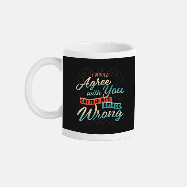 I Would Agree With You But-none mug drinkware-zawitees