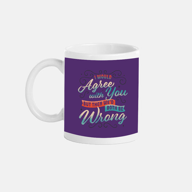 I Would Agree With You But-none mug drinkware-zawitees