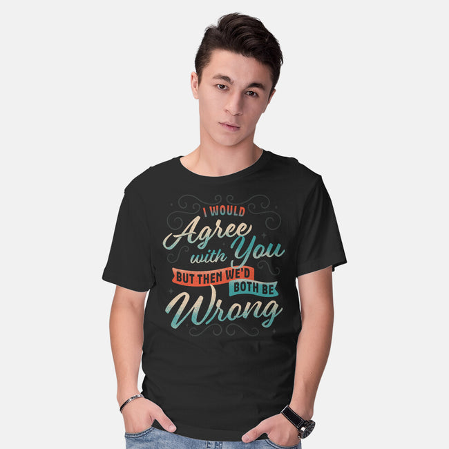 I Would Agree With You But-mens basic tee-zawitees