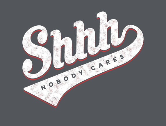 Shhh, Nobody Cares